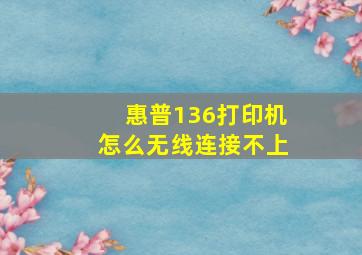 惠普136打印机怎么无线连接不上