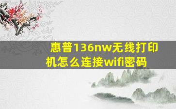 惠普136nw无线打印机怎么连接wifi密码