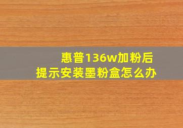 惠普136w加粉后提示安装墨粉盒怎么办