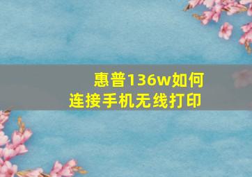 惠普136w如何连接手机无线打印