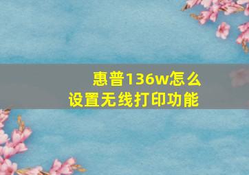 惠普136w怎么设置无线打印功能