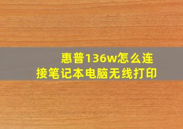 惠普136w怎么连接笔记本电脑无线打印