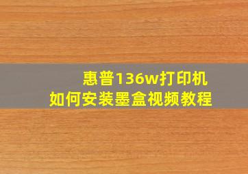 惠普136w打印机如何安装墨盒视频教程