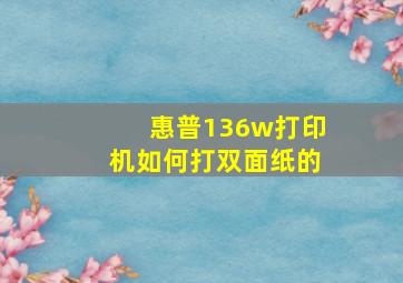 惠普136w打印机如何打双面纸的