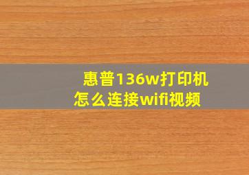 惠普136w打印机怎么连接wifi视频