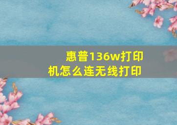 惠普136w打印机怎么连无线打印