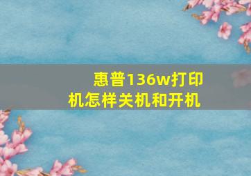 惠普136w打印机怎样关机和开机