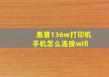 惠普136w打印机手机怎么连接wifi