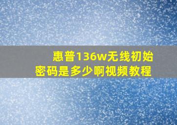 惠普136w无线初始密码是多少啊视频教程