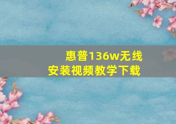 惠普136w无线安装视频教学下载