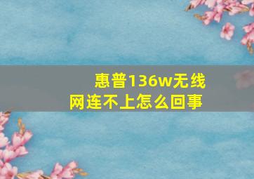 惠普136w无线网连不上怎么回事