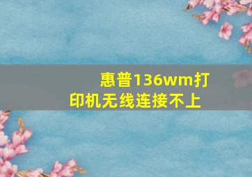 惠普136wm打印机无线连接不上