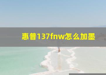 惠普137fnw怎么加墨