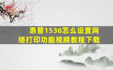 惠普1536怎么设置网络打印功能视频教程下载