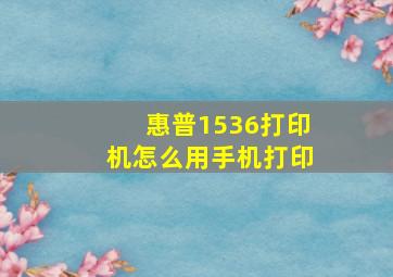 惠普1536打印机怎么用手机打印