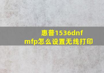 惠普1536dnf mfp怎么设置无线打印