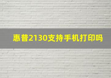 惠普2130支持手机打印吗