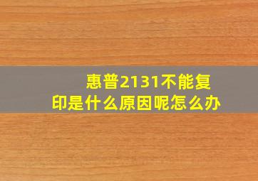 惠普2131不能复印是什么原因呢怎么办