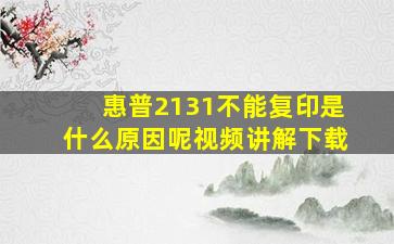 惠普2131不能复印是什么原因呢视频讲解下载