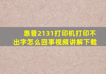 惠普2131打印机打印不出字怎么回事视频讲解下载