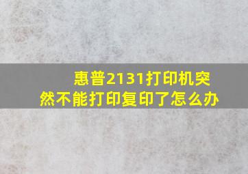 惠普2131打印机突然不能打印复印了怎么办