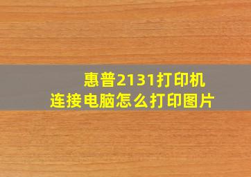 惠普2131打印机连接电脑怎么打印图片