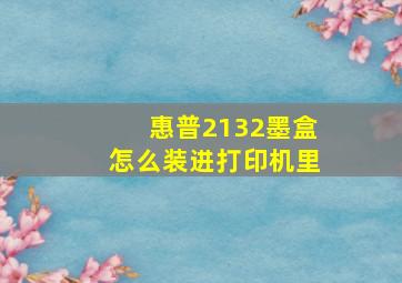 惠普2132墨盒怎么装进打印机里