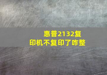 惠普2132复印机不复印了咋整