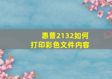 惠普2132如何打印彩色文件内容