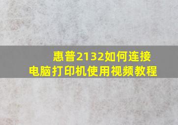 惠普2132如何连接电脑打印机使用视频教程