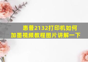 惠普2132打印机如何加墨视频教程图片讲解一下