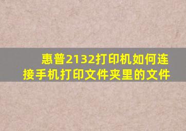 惠普2132打印机如何连接手机打印文件夹里的文件