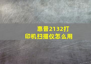 惠普2132打印机扫描仪怎么用