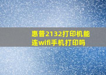 惠普2132打印机能连wifi手机打印吗