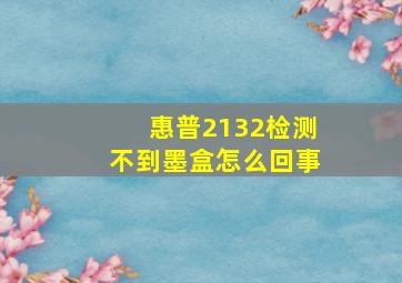 惠普2132检测不到墨盒怎么回事