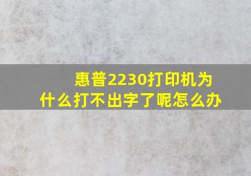 惠普2230打印机为什么打不出字了呢怎么办