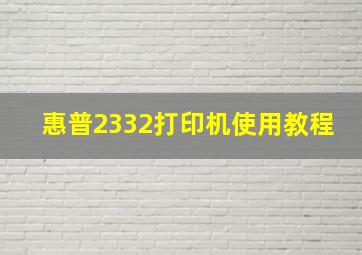 惠普2332打印机使用教程