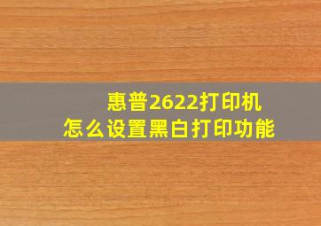 惠普2622打印机怎么设置黑白打印功能