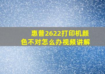 惠普2622打印机颜色不对怎么办视频讲解