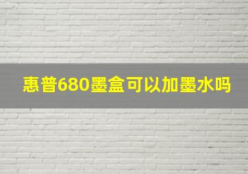 惠普680墨盒可以加墨水吗