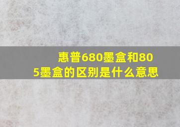 惠普680墨盒和805墨盒的区别是什么意思