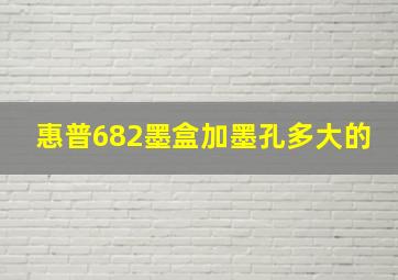 惠普682墨盒加墨孔多大的