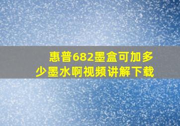 惠普682墨盒可加多少墨水啊视频讲解下载