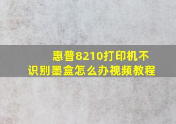 惠普8210打印机不识别墨盒怎么办视频教程