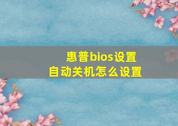 惠普bios设置自动关机怎么设置