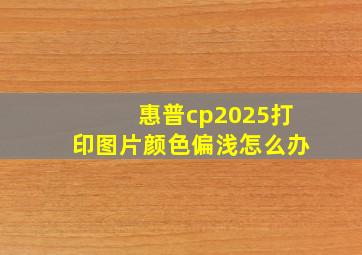 惠普cp2025打印图片颜色偏浅怎么办