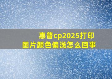 惠普cp2025打印图片颜色偏浅怎么回事