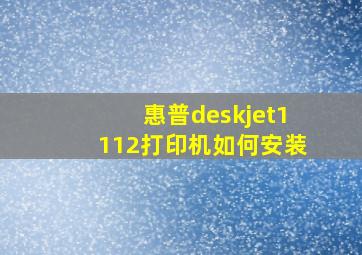 惠普deskjet1112打印机如何安装