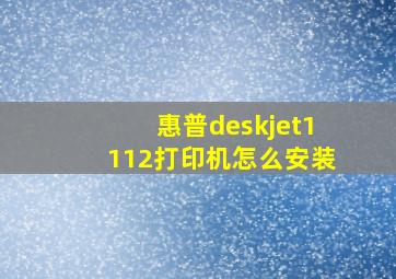 惠普deskjet1112打印机怎么安装