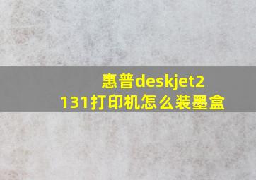 惠普deskjet2131打印机怎么装墨盒